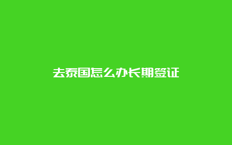 去泰国怎么办长期签证