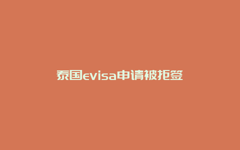 泰国evisa申请被拒签