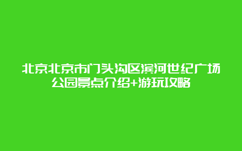 北京北京市门头沟区滨河世纪广场公园景点介绍+游玩攻略