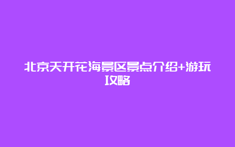 北京天开花海景区景点介绍+游玩攻略