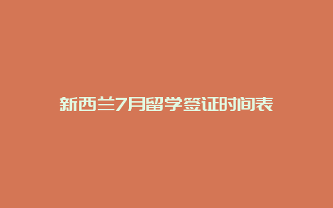 新西兰7月留学签证时间表