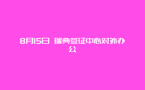 8月15日 瑞典签证中心对外办公