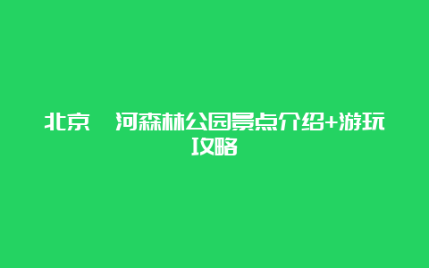 北京妫河森林公园景点介绍+游玩攻略