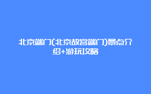 北京端门(北京故宫端门)景点介绍+游玩攻略