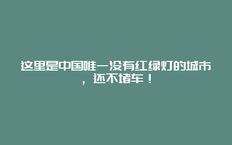 这里是中国唯一没有红绿灯的城市，还不堵车！