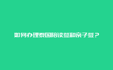 如何办理泰国陪读签和亲子签？