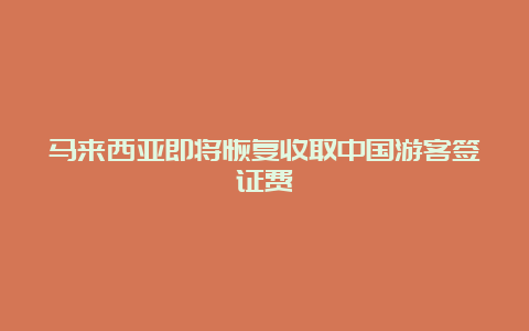 马来西亚即将恢复收取中国游客签证费