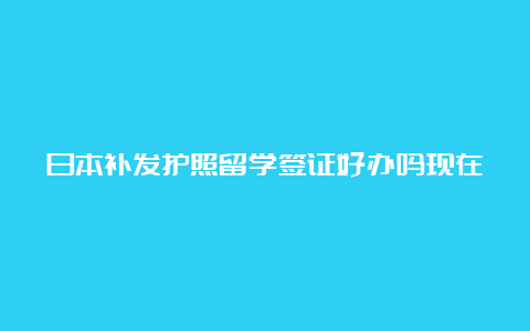 日本补发护照留学签证好办吗现在