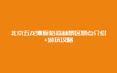 北京五龙潭原始森林景区景点介绍+游玩攻略