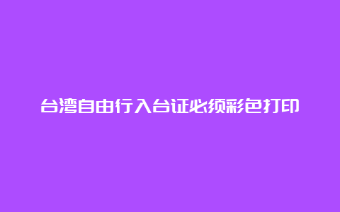 台湾自由行入台证必须彩色打印