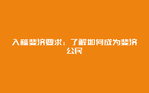 入籍斐济要求：了解如何成为斐济公民