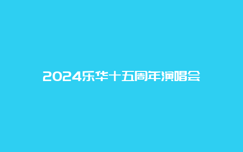 2024乐华十五周年演唱会