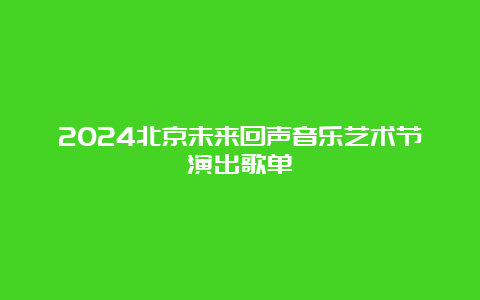 2024北京未来回声音乐艺术节演出歌单