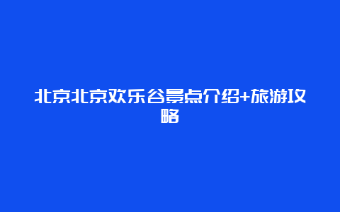 北京北京欢乐谷景点介绍+旅游攻略