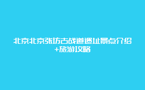 北京北京张坊古战道遗址景点介绍+旅游攻略