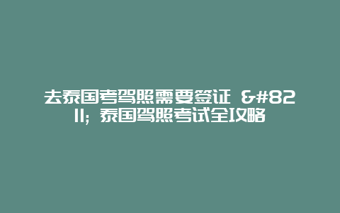 去泰国考驾照需要签证 – 泰国驾照考试全攻略