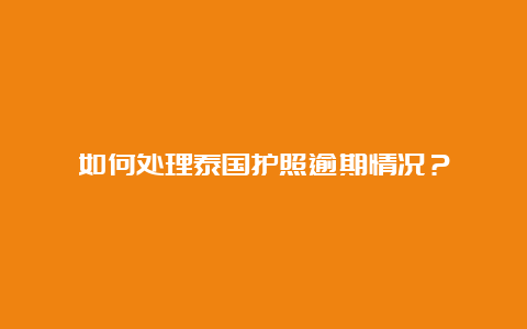 如何处理泰国护照逾期情况？