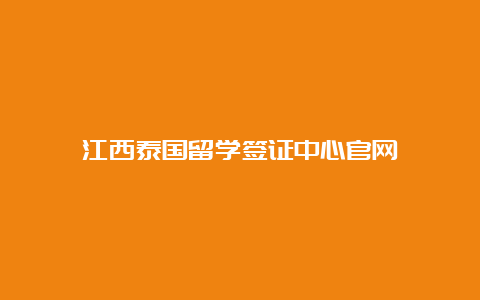 江西泰国留学签证中心官网