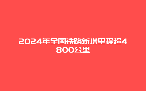 2024年全国铁路新增里程超4800公里