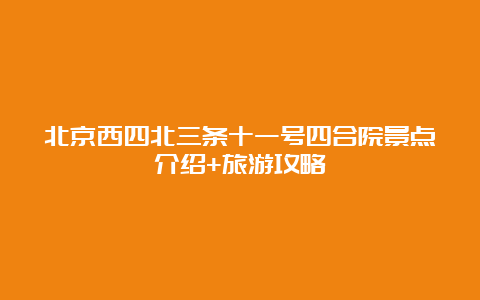 北京西四北三条十一号四合院景点介绍+旅游攻略