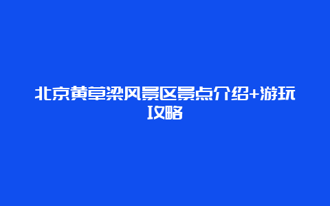 北京黄草梁风景区景点介绍+游玩攻略