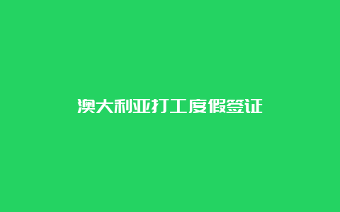 澳大利亚打工度假签证