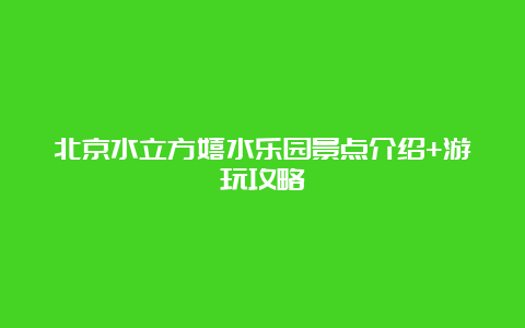 北京水立方嬉水乐园景点介绍+游玩攻略