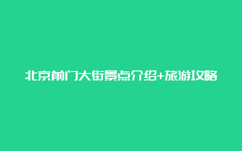 北京前门大街景点介绍+旅游攻略