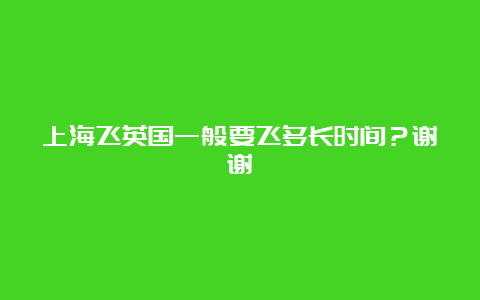 上海飞英国一般要飞多长时间？谢谢