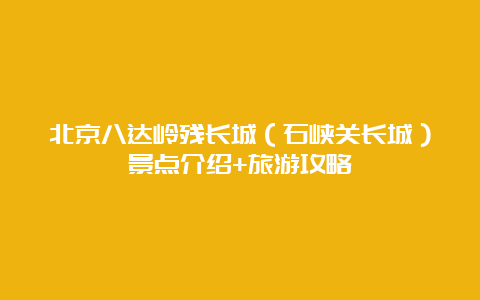 北京八达岭残长城（石峡关长城）景点介绍+旅游攻略