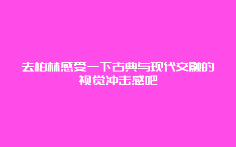 去柏林感受一下古典与现代交融的视觉冲击感吧