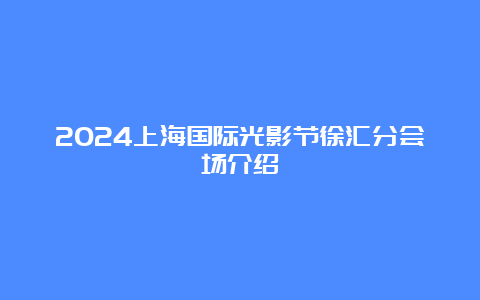 2024上海国际光影节徐汇分会场介绍