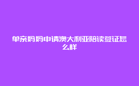 单亲妈妈申请澳大利亚陪读签证怎么样