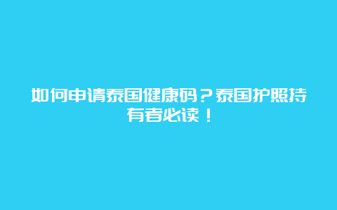 如何申请泰国健康码？泰国护照持有者必读！