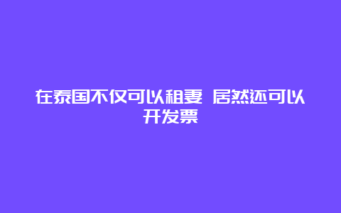 在泰国不仅可以租妻 居然还可以开发票