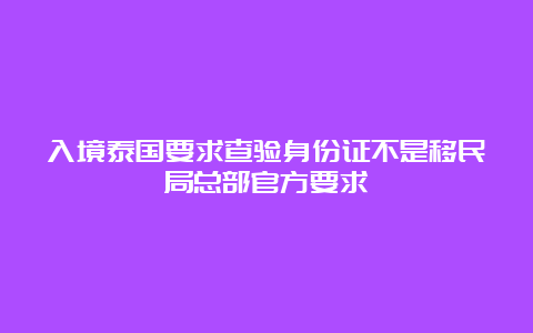 入境泰国要求查验身份证不是移民局总部官方要求