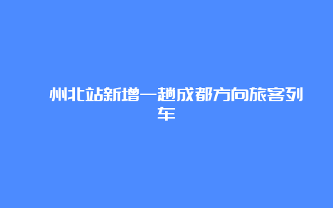 滁州北站新增一趟成都方向旅客列车