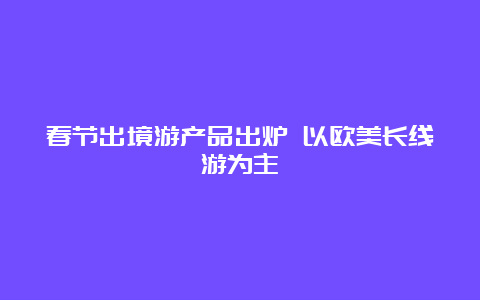 春节出境游产品出炉 以欧美长线游为主