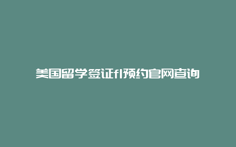 美国留学签证f1预约官网查询