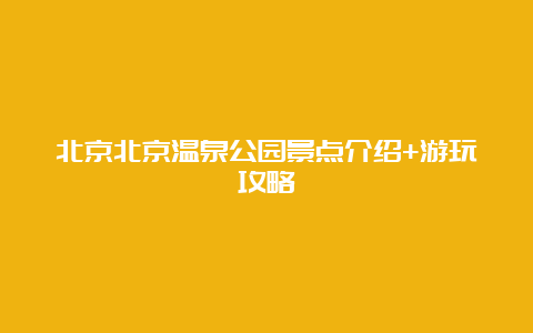 北京北京温泉公园景点介绍+游玩攻略