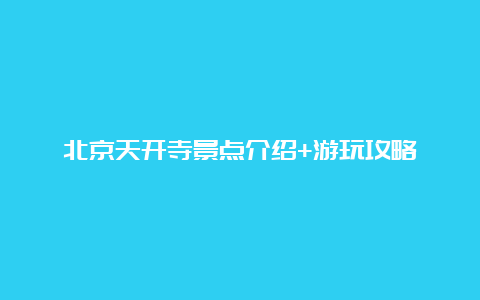 北京天开寺景点介绍+游玩攻略