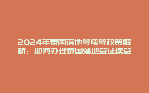 2024年泰国落地签续签政策解析：如何办理泰国落地签证续签