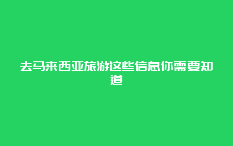 去马来西亚旅游这些信息你需要知道