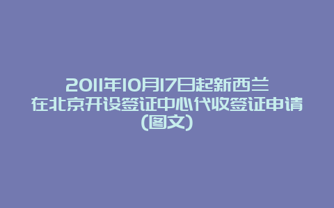 2011年10月17日起新西兰在北京开设签证中心代收签证申请(图文)