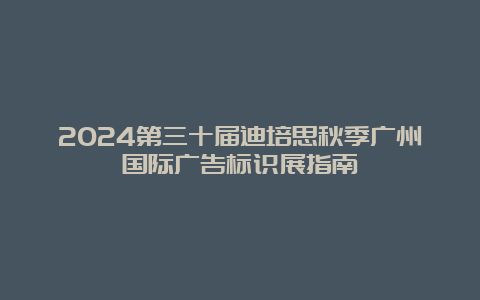 2024第三十届迪培思秋季广州国际广告标识展指南