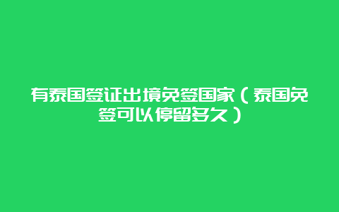 有泰国签证出境免签国家（泰国免签可以停留多久）