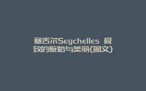 塞舌尔Seychelles 极致的原始与美丽(图文)