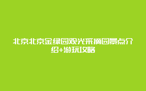 北京北京金绿园观光采摘园景点介绍+游玩攻略