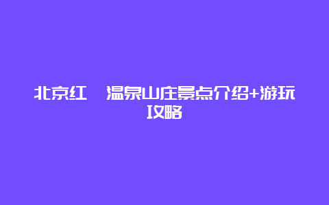 北京红栌温泉山庄景点介绍+游玩攻略