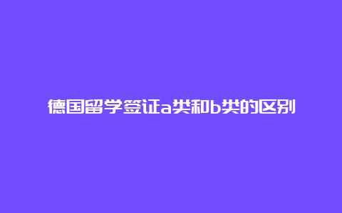 德国留学签证a类和b类的区别